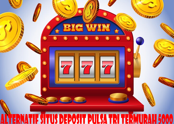 Alternatif Situs Deposit Pulsa Tri Termurah 5000