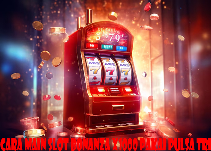 Cara Main Slot Bonanza X1000 Pakai Pulsa Tri