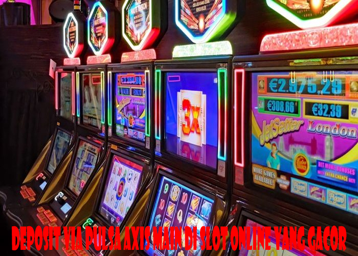 Deposit Via Pulsa Axis Main Di Slot Online Yang Gacor