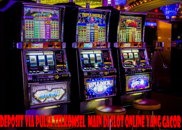 Deposit Via Pulsa Telkomsel Main Di Slot Online Yang Gacor