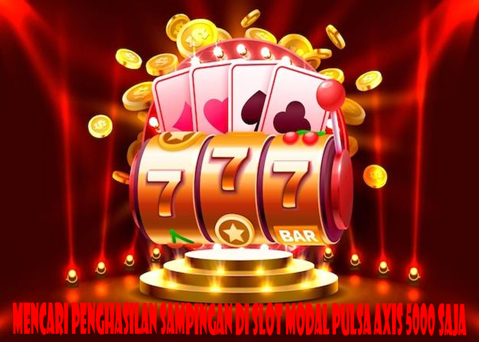 Mencari Penghasilan Sampingan Di Slot Modal Pulsa Axis 5000 Saja