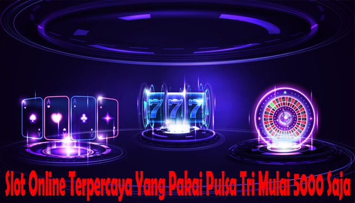 Slot Online Terpercaya Yang Pakai Pulsa Tri Mulai 5000 Saja